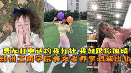 网曝流出郑州工商学院美女老师李鸿波背着男朋友偷腥-看片网址:k3k3.tv