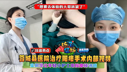 蓉城县医院治疗阳痿手术内部视频，实则是让年轻小护士用按摩棒诱惑-看片网址:k3k3.tv