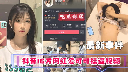 抖音16万网红爱可可卖逼事件-看片网址:k3k3.tv