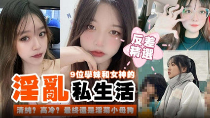 【反差精选】学妹和女神的淫乱私生活 最终都是淫荡的小母狗-看片网址:k3k3.tv
