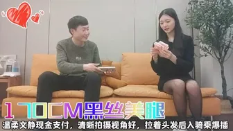 170CM黑丝美腿，温柔文静现金支付，清晰拍摄视角好，拉着头发后入骑乘爆插.